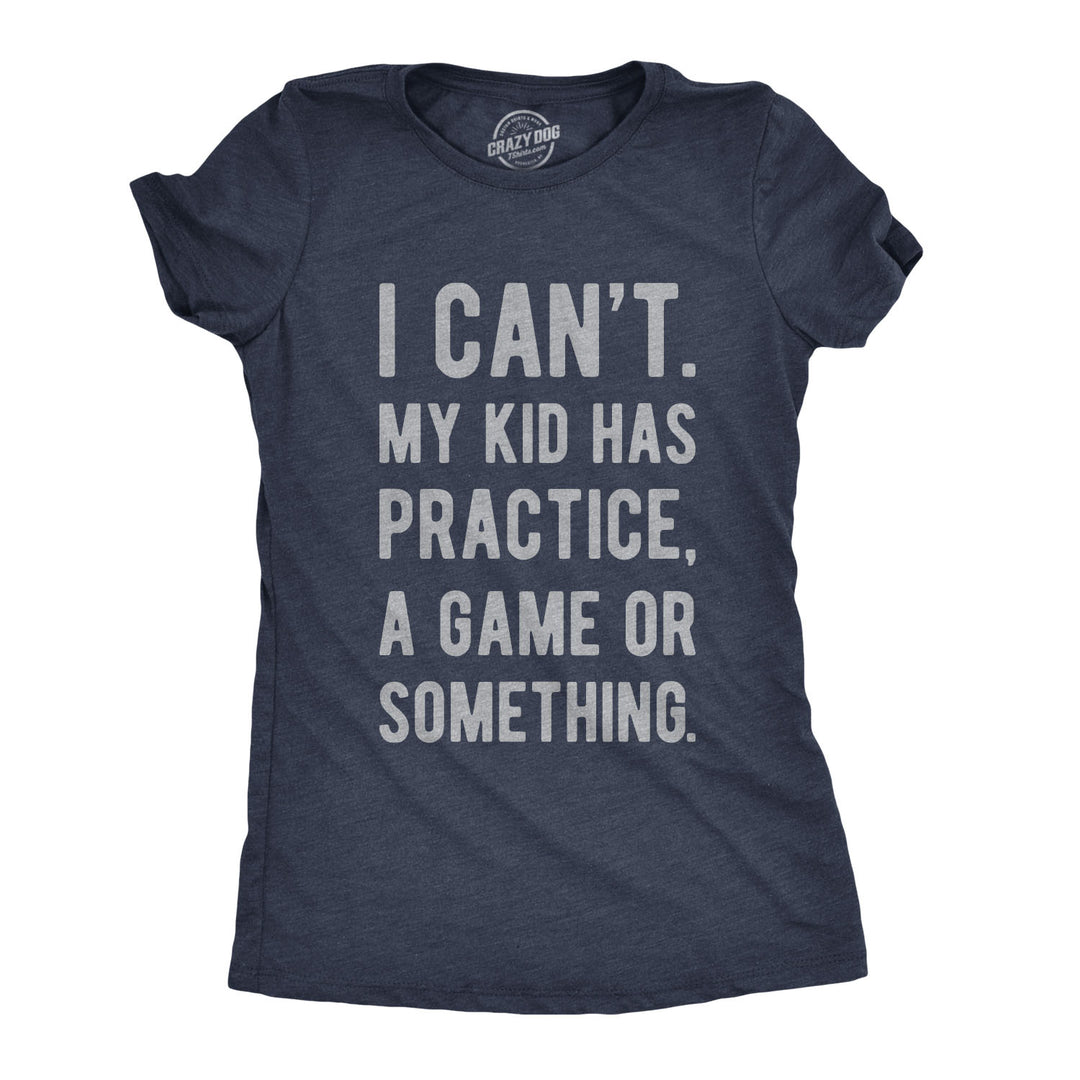 Funny Heather Navy I Can't My Kid Has Practice Womens T Shirt Nerdy Mother's Day Tee