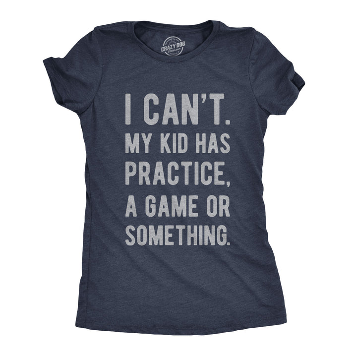Funny Heather Navy I Can't My Kid Has Practice Womens T Shirt Nerdy Mother's Day Tee