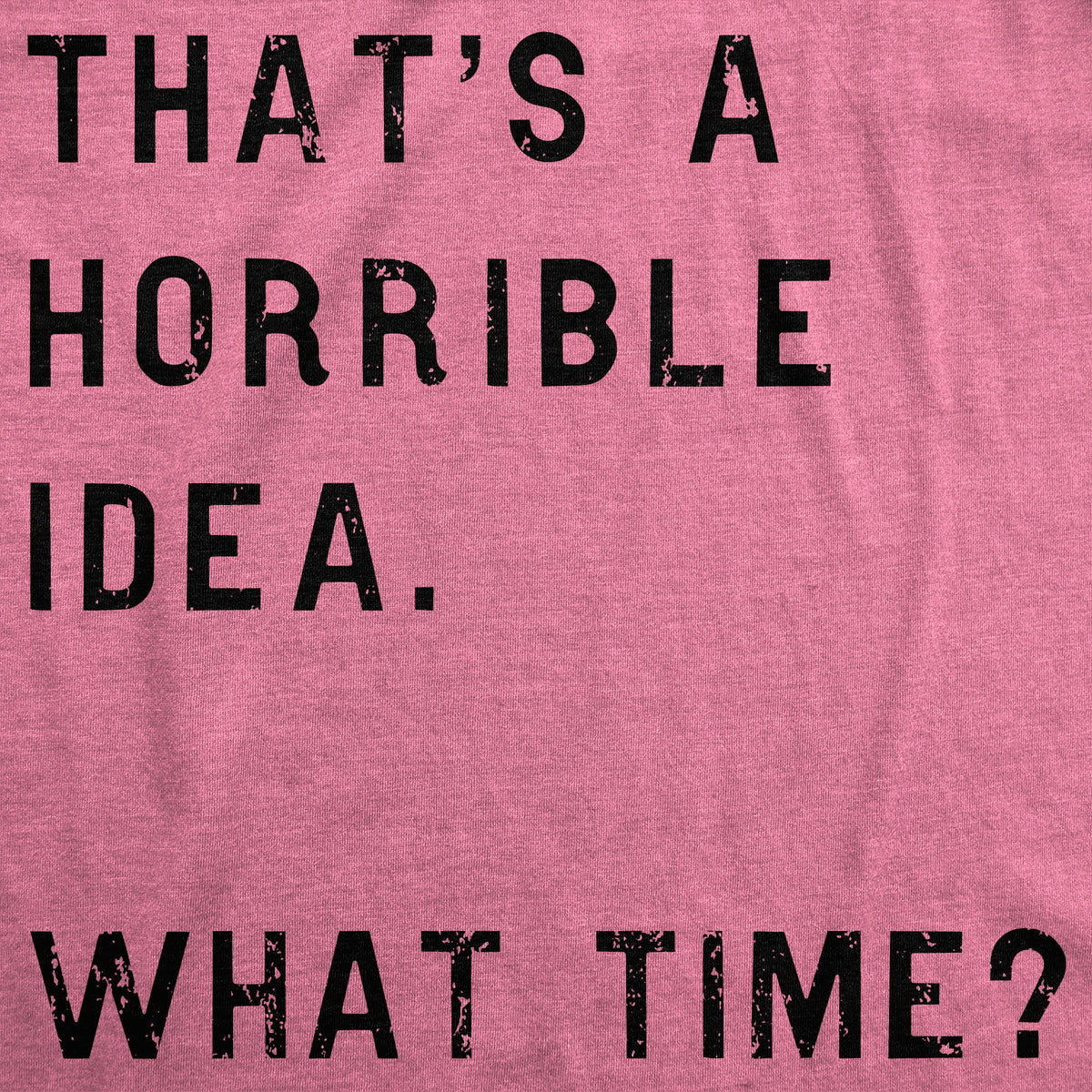 That Sounds Like A Horrible Idea. What Time? Women&#39;s T Shirt