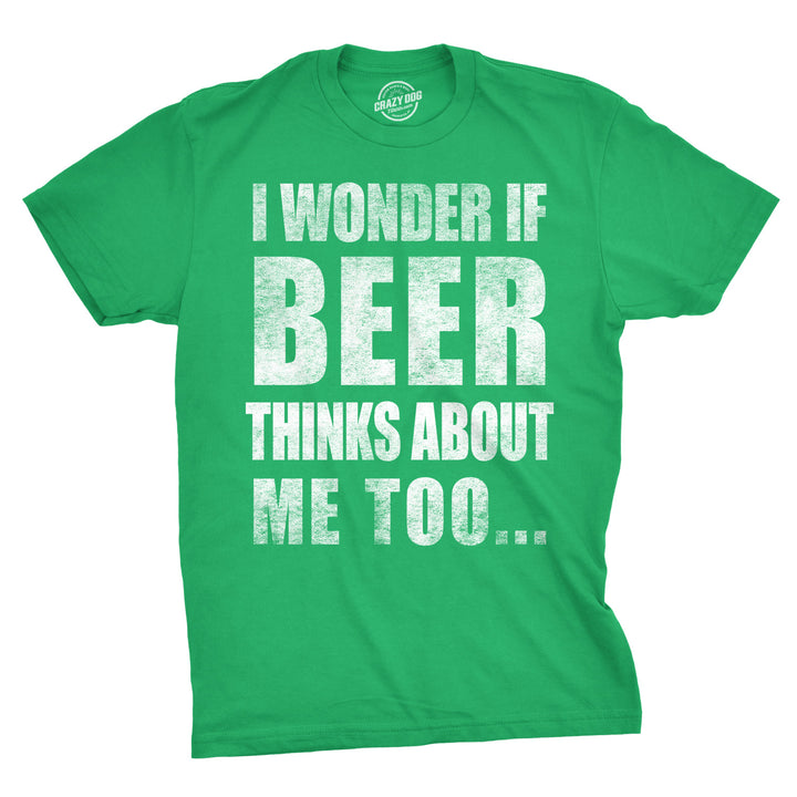 Funny Green I Wonder If Beer Thinks About Me Too Mens T Shirt Nerdy Saint Patrick's Day Beer Drinking Tee