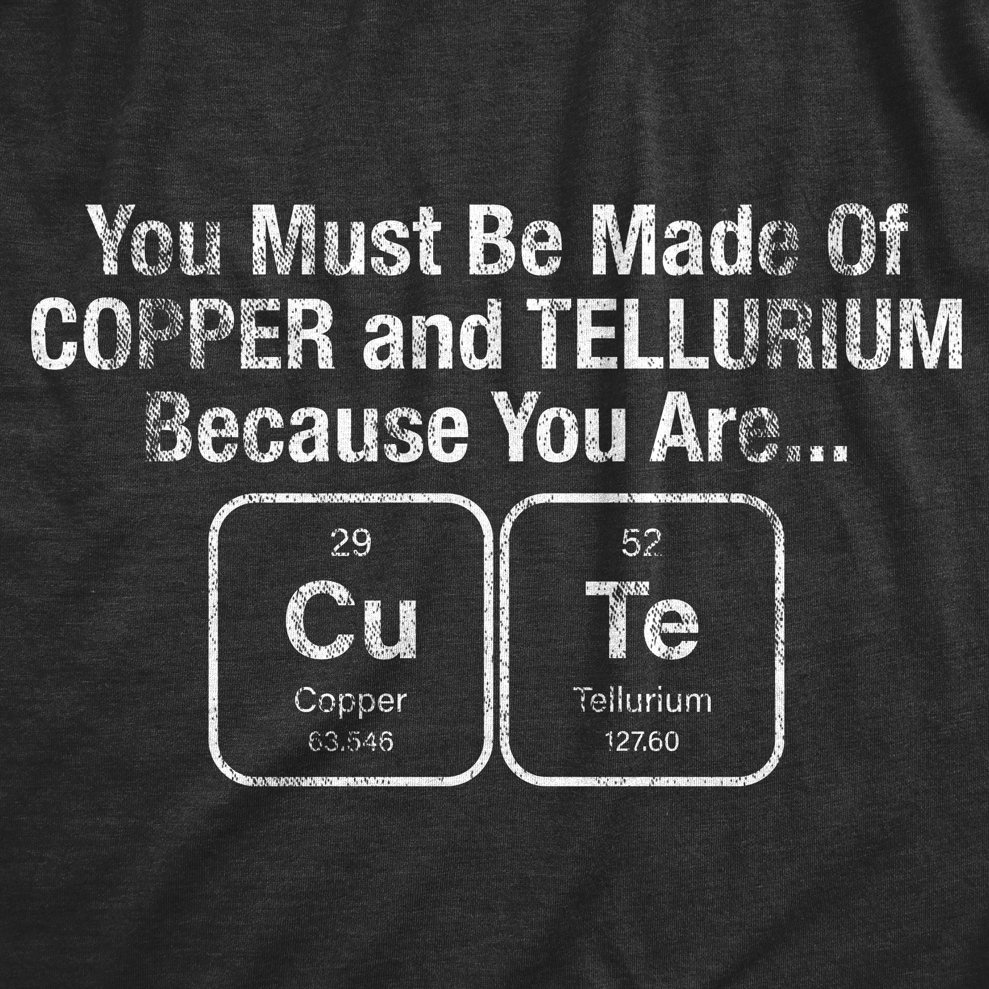 Funny Heather Black - COPPER You Must Be Made Out Of Copper And Tellurium Because You Are Cute Womens T Shirt Nerdy Science Nerdy Tee