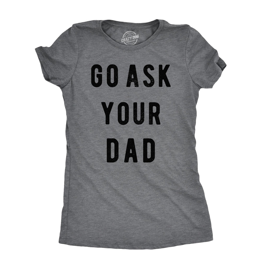 Funny Dark Heather Grey - Ask Dad Go Ask Your Dad Womens T Shirt Nerdy mother's day Father's Day Tee