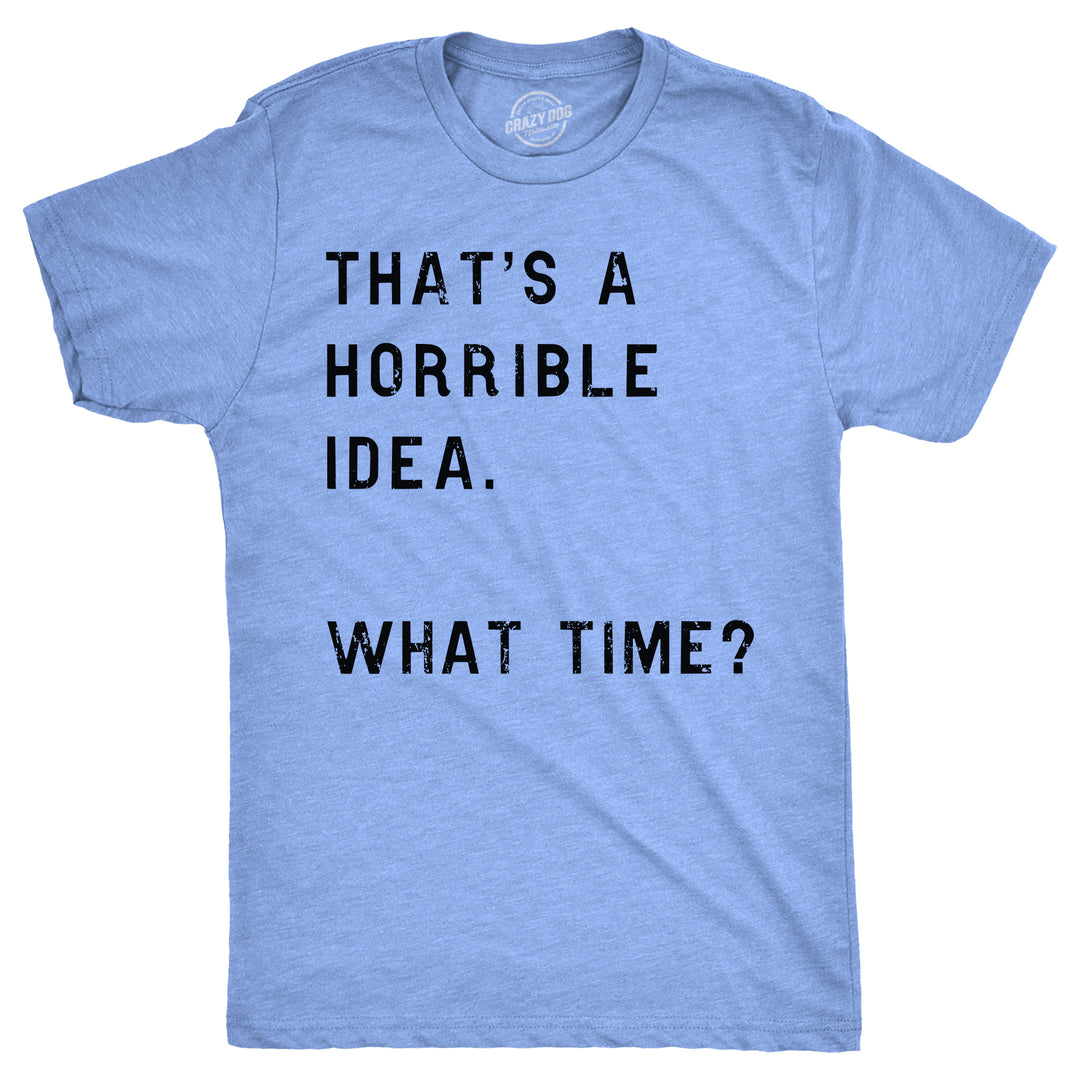 Funny Heather Light Blue That's A Horrible Idea What Time Mens T Shirt Nerdy Sarcastic Tee