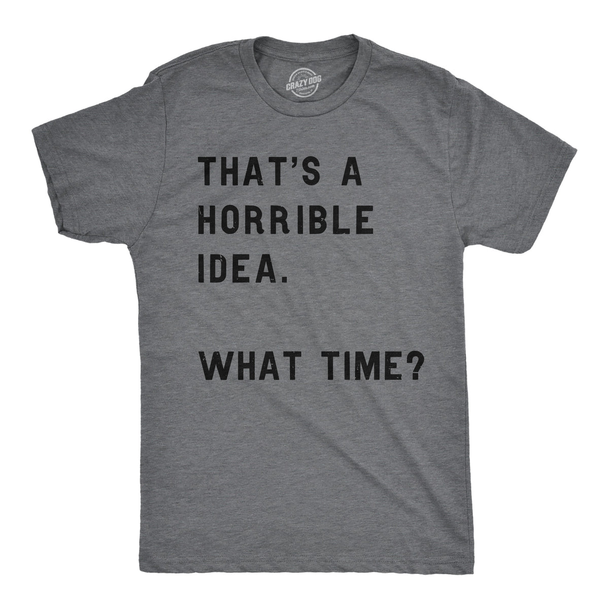 Funny Dark Heather Grey That&#39;s A Horrible Idea What Time Mens T Shirt Nerdy Sarcastic Tee