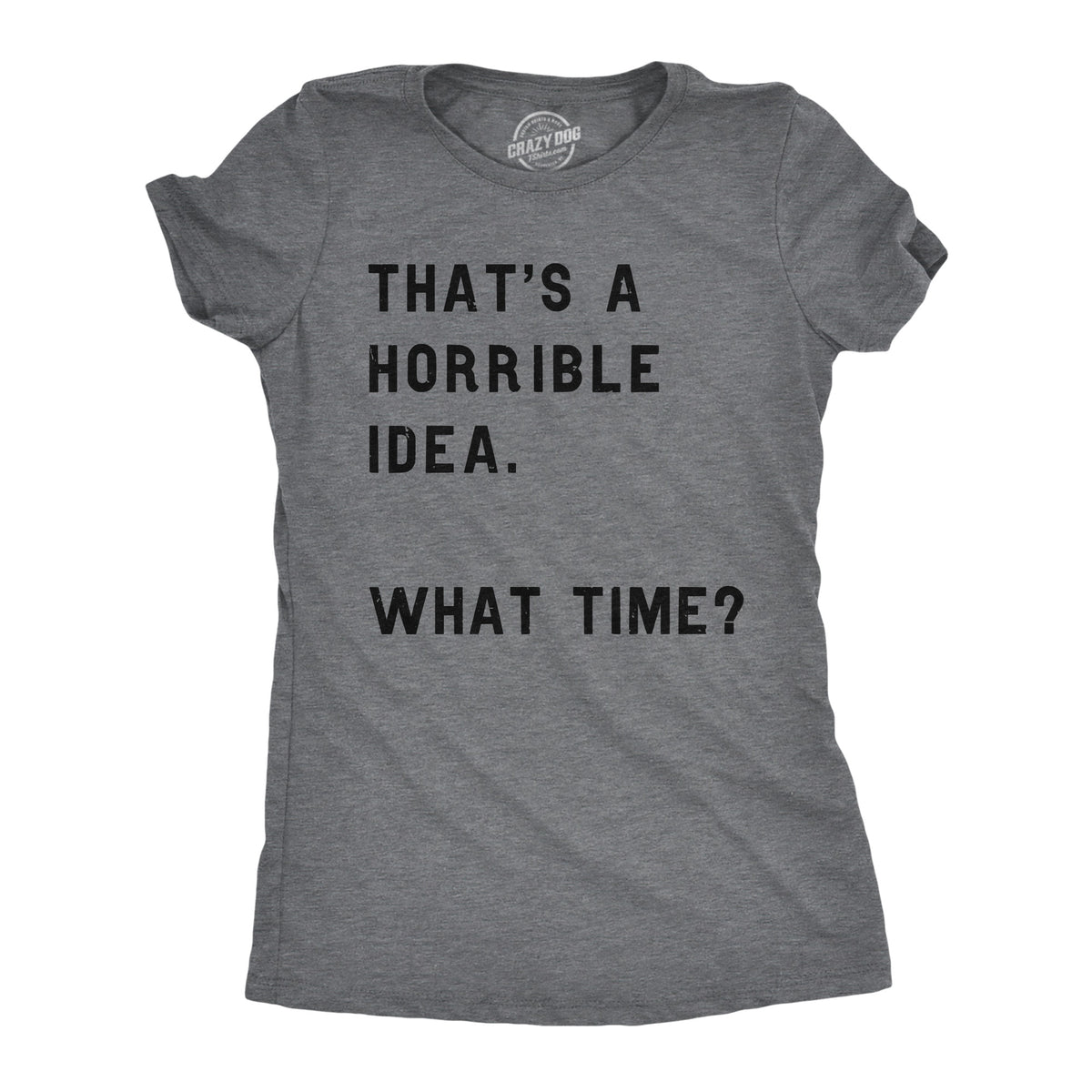 Funny Dark Heather Grey That Sounds Like A Horrible Idea. What Time? Womens T Shirt Nerdy Sarcastic Tee