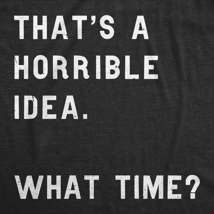 That Sounds Like A Horrible Idea. What Time? Women's T Shirt