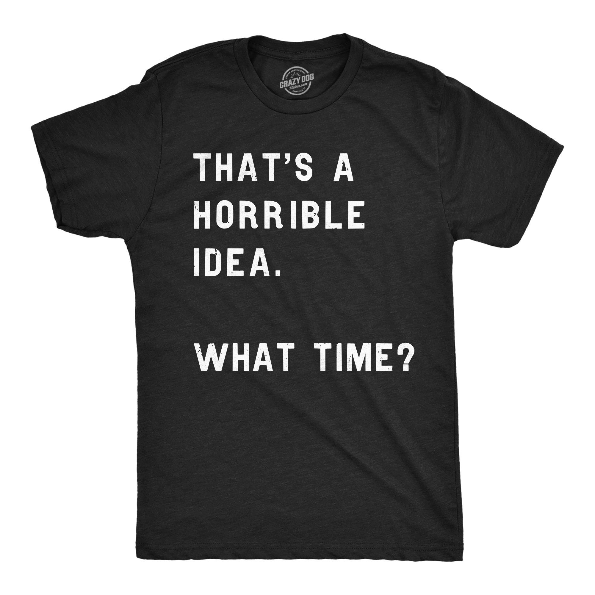 Funny Heather Black That Sounds Like A Horrible Idea. What Time? Mens T Shirt Nerdy Sarcastic Tee