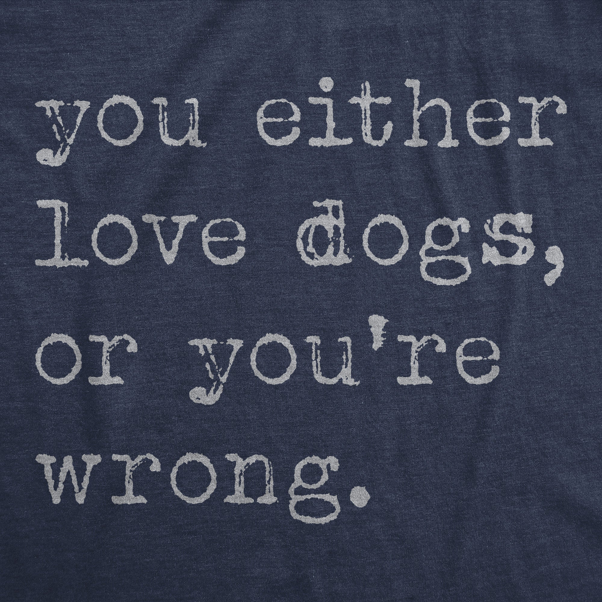 Funny Heather Navy - Either Love Dogs Or Youre Wrong You Either Love Dogs Or Youre Wrong Hoodie Nerdy Dog sarcastic Tee