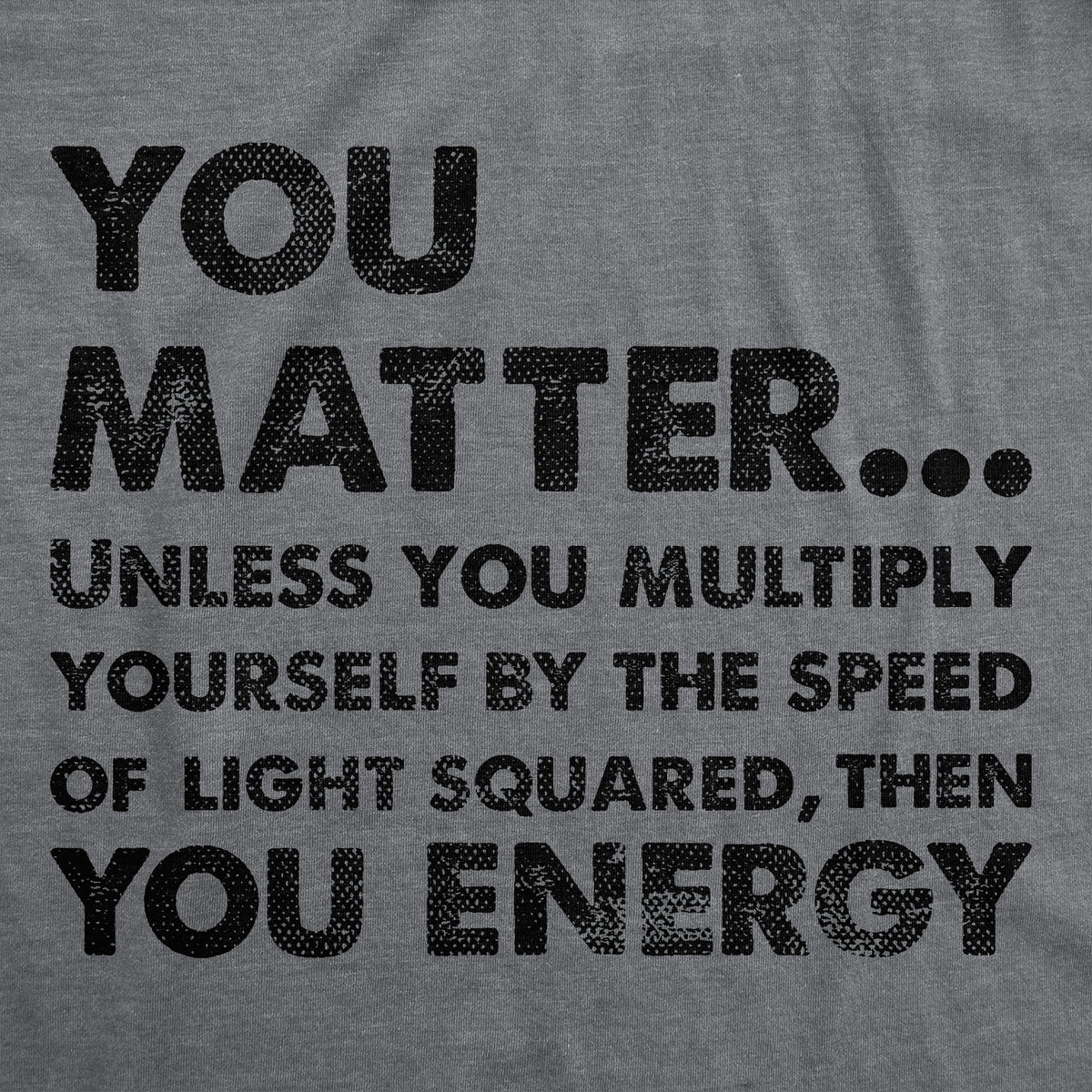 You Matter Unless You Multiply Yourself By The Speed Of Light Squared Then You Energy Women&#39;s T Shirt