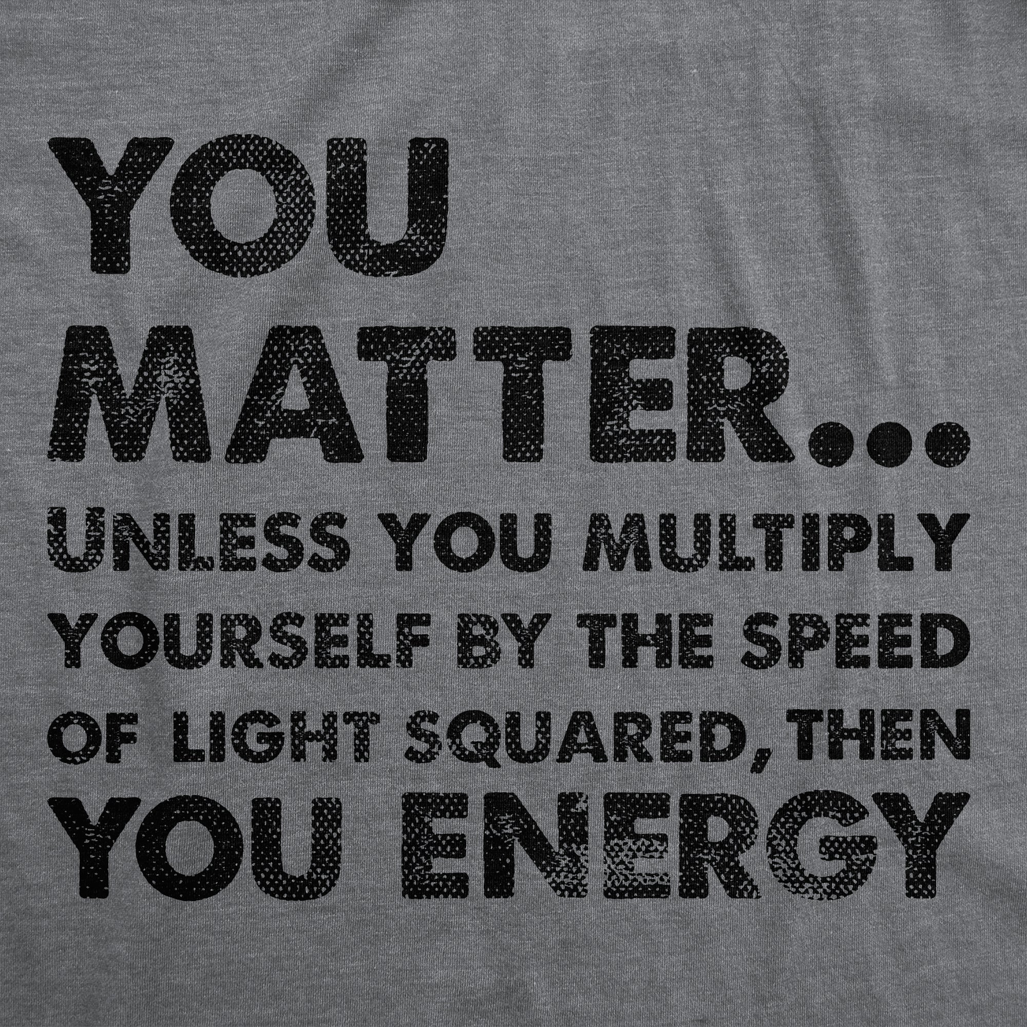 Funny Dark Heather Grey - You Matter You Energy You Matter Unless You Multiply Yourself By The Speed Of Light Squared Then You Energy Womens T Shirt Nerdy Nerdy science sarcastic Tee