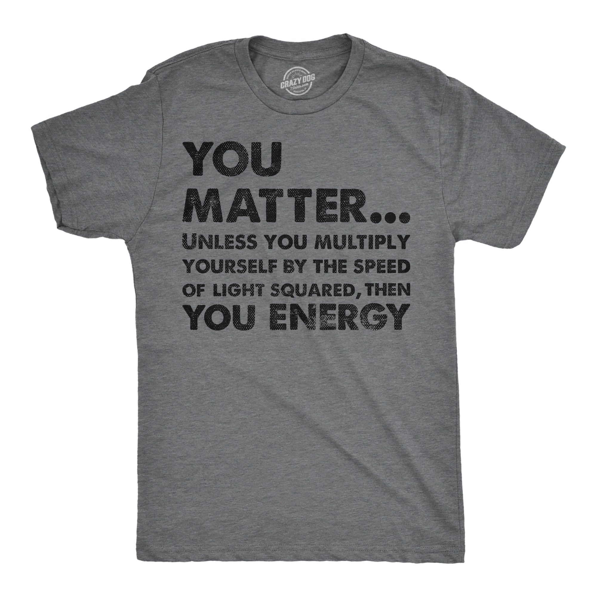 Funny Dark Heather Grey - You Matter You Energy You Matter Unless You Multiply Yourself By The Speed Of Light Squared Then You Energy Mens T Shirt Nerdy Nerdy science sarcastic Tee
