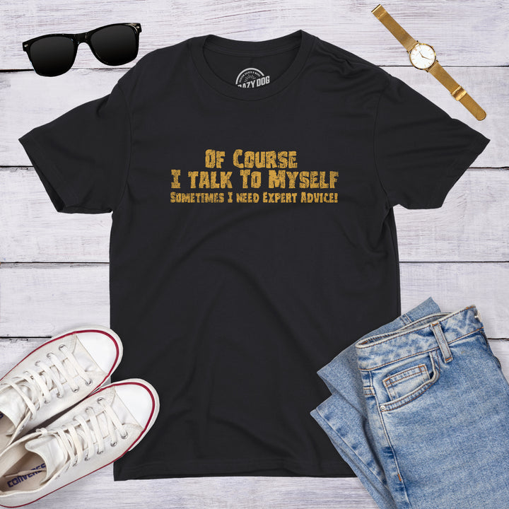 Of Course I Talk To Myself, I Need Expert Advice Men's T Shirt