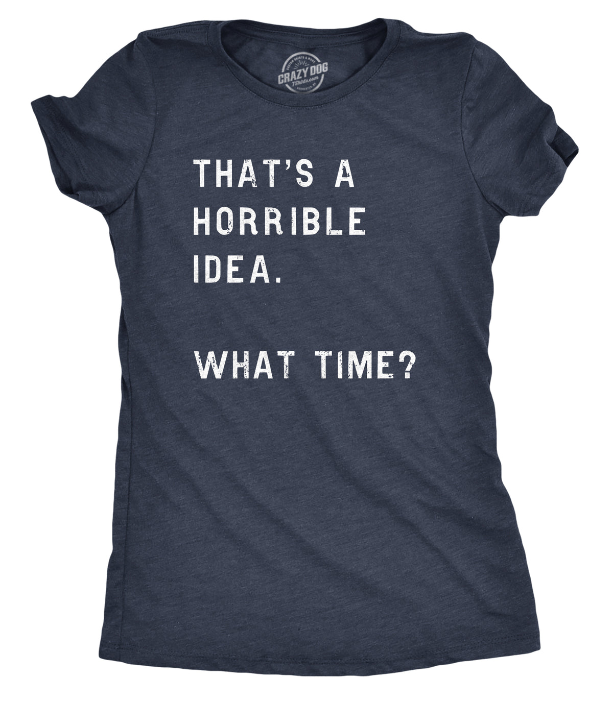 Funny Heather Navy That Sounds Like A Horrible Idea. What Time? Womens T Shirt Nerdy Sarcastic Tee