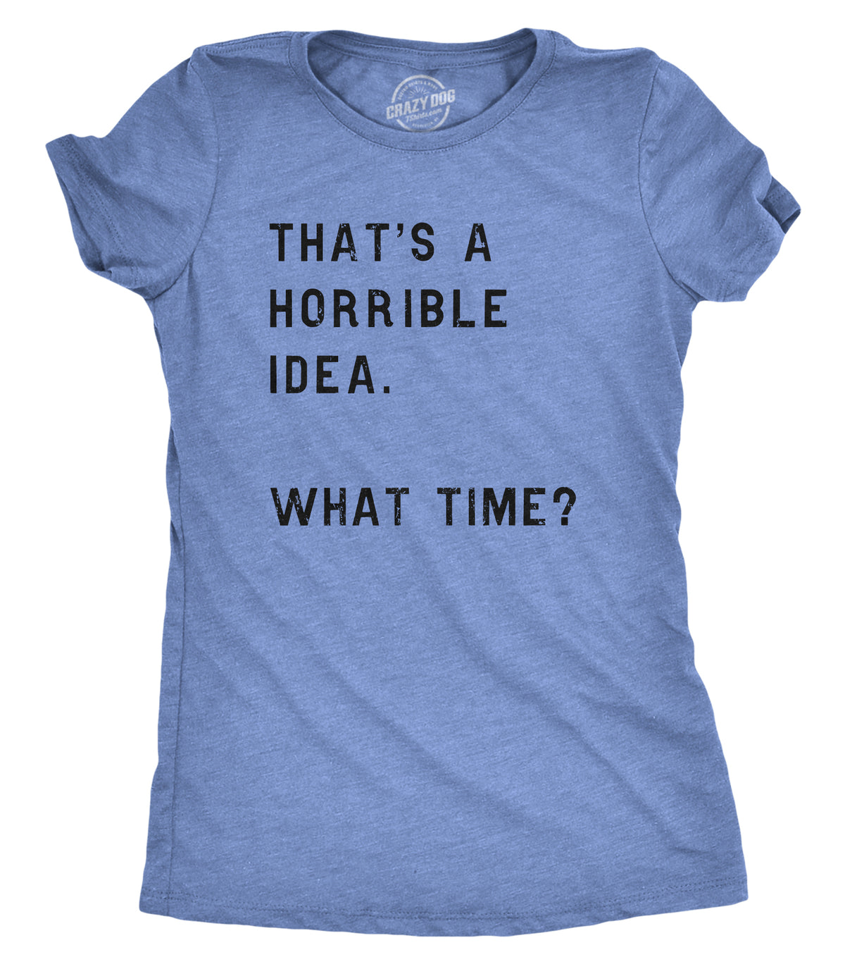 Funny Heather Light Blue That Sounds Like A Horrible Idea. What Time? Womens T Shirt Nerdy Sarcastic Tee