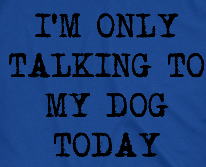 Only Talking To My Dog Today Men's T Shirt