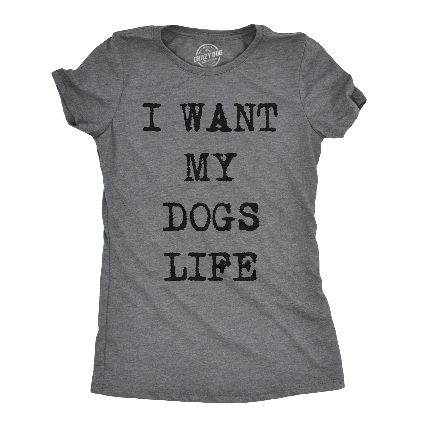 Funny Dark Heather Grey I Want My Dog's Life Womens T Shirt Nerdy Dog Tee