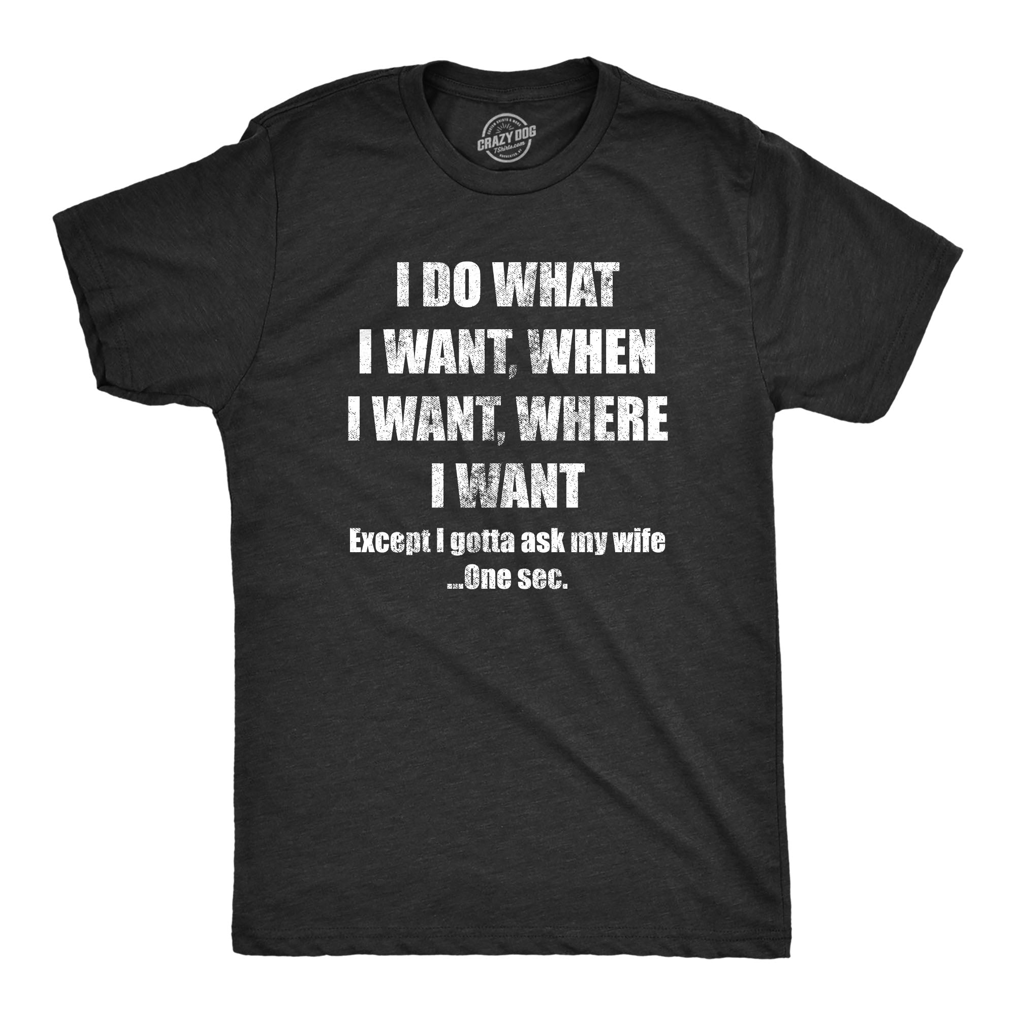 Funny Heather Black Do What I Want Gotta Ask My Wife Mens T Shirt Nerdy Father's Day Wedding Tee