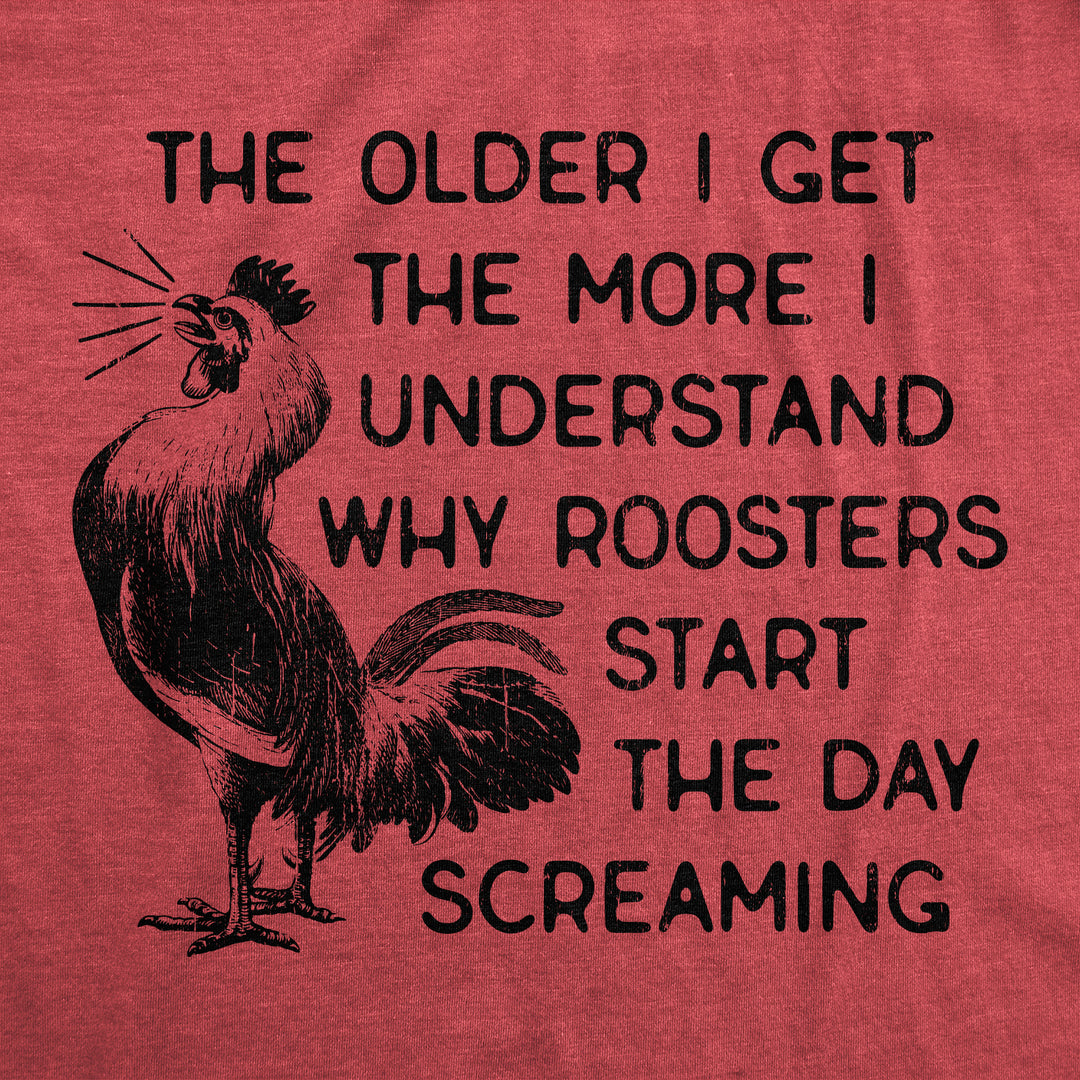 The Older I Get The More I Understand Why Roosters Start The Day Screaming Men's T Shirt