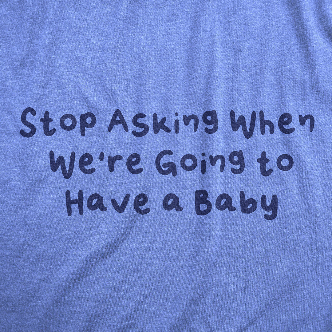 Stop Asking When Were Going To Have A Baby Maternity T Shirt