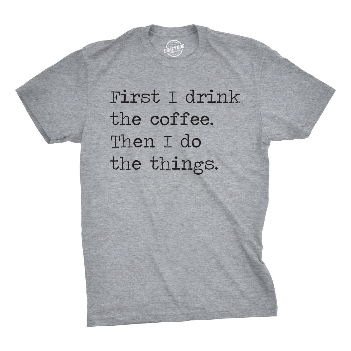 First I Drink The Coffee Then I Do The Things Men&#39;s Tshirt  -  Crazy Dog T-Shirts