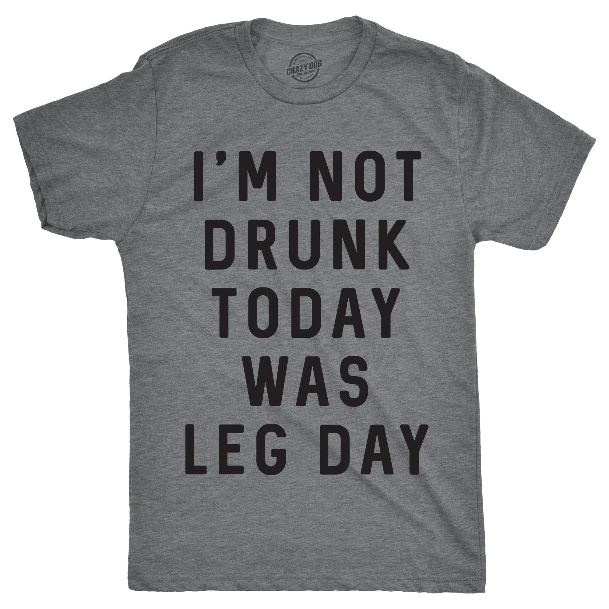 I'm Not Drunk Today Was Leg Day Men's Tshirt  -  Crazy Dog T-Shirts