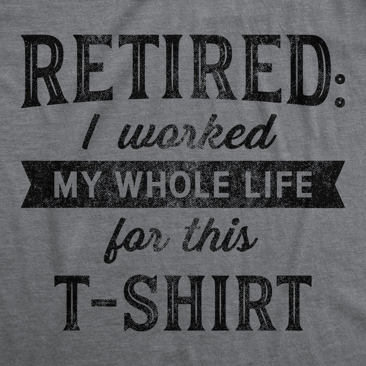 Retired I Worked My Whole Life For This Shirt Men&#39;s Tshirt  -  Crazy Dog T-Shirts
