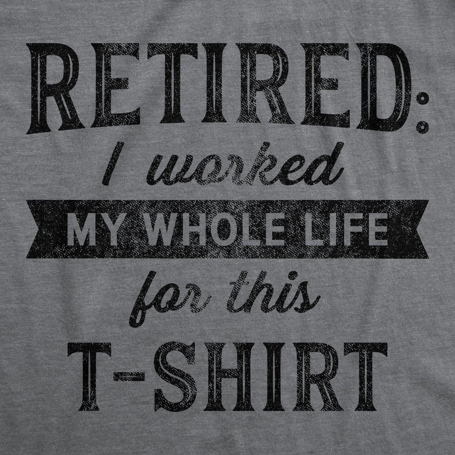 Retired I Worked My Whole Life For This Shirt Men's Tshirt  -  Crazy Dog T-Shirts