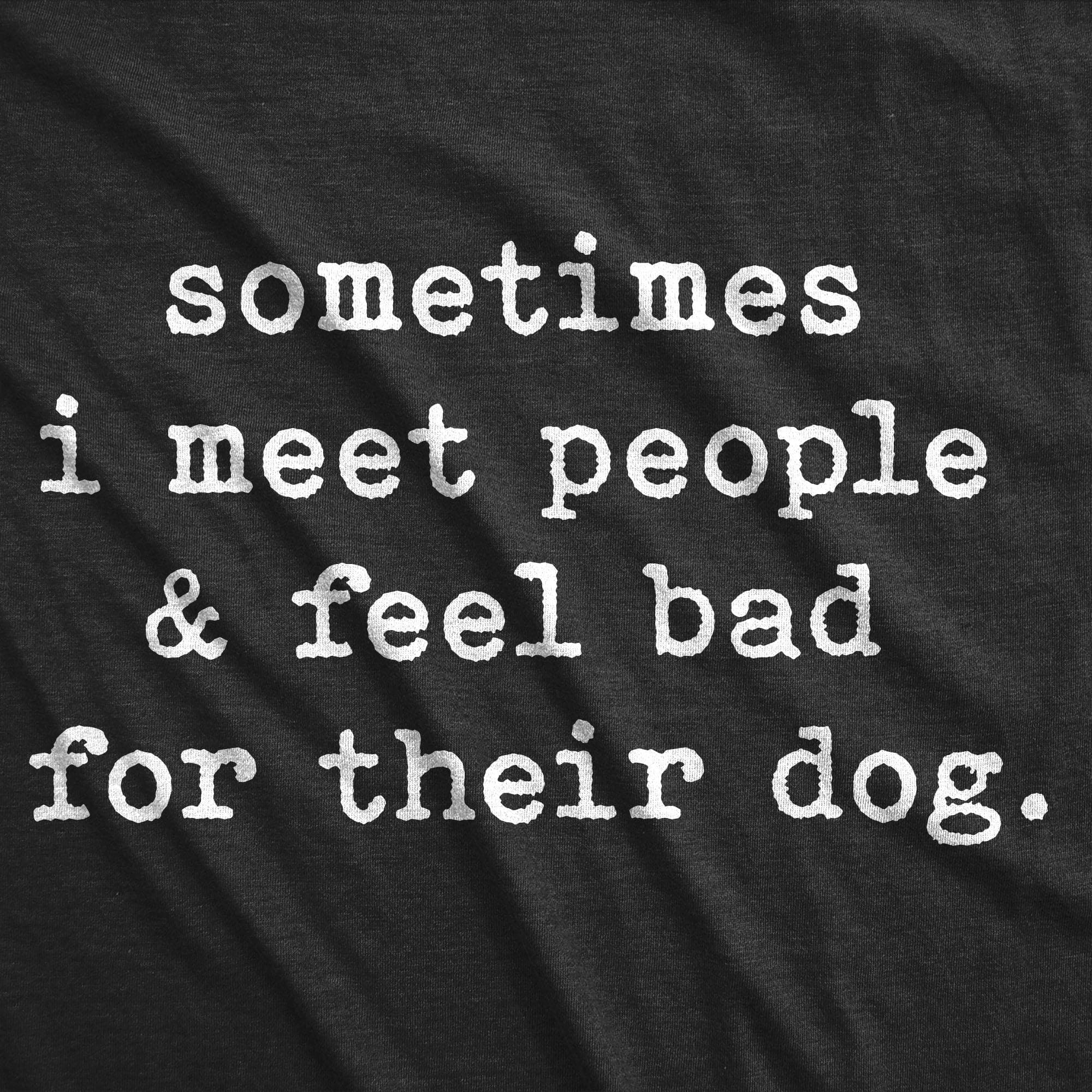 Sometimes I Meet People And Feel Bad For Their Dog Men's Tshirt - Crazy Dog T-Shirts