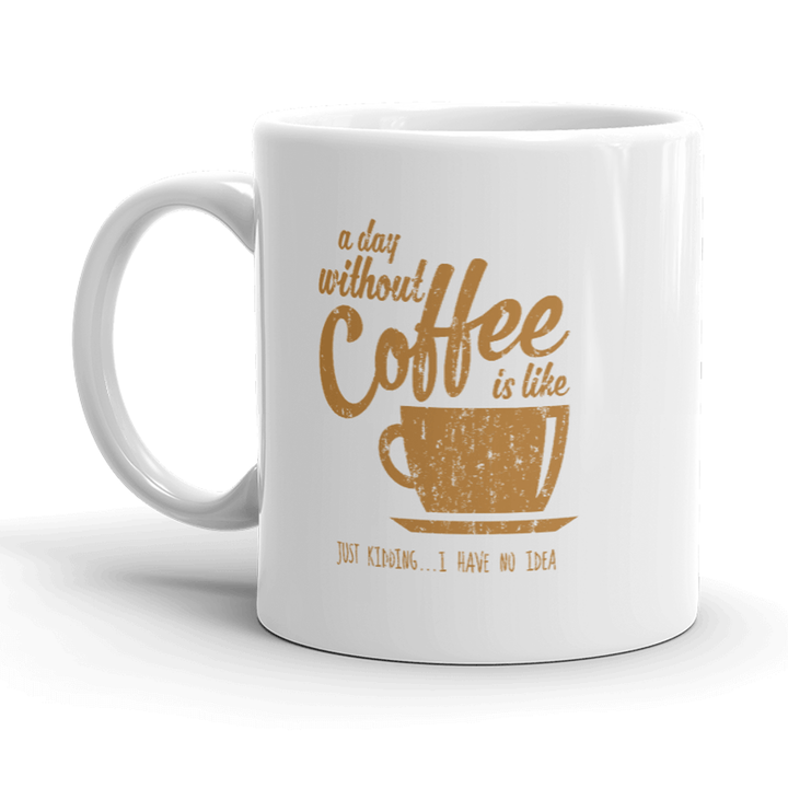 A Day Without Coffee Is Like Just Kidding I Have No Idea Mug Funny Coffee Cup-11oz  -  Crazy Dog T-Shirts