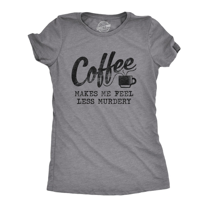 Coffee Makes Me Feel Less Murdery Women's Tshirt  -  Crazy Dog T-Shirts