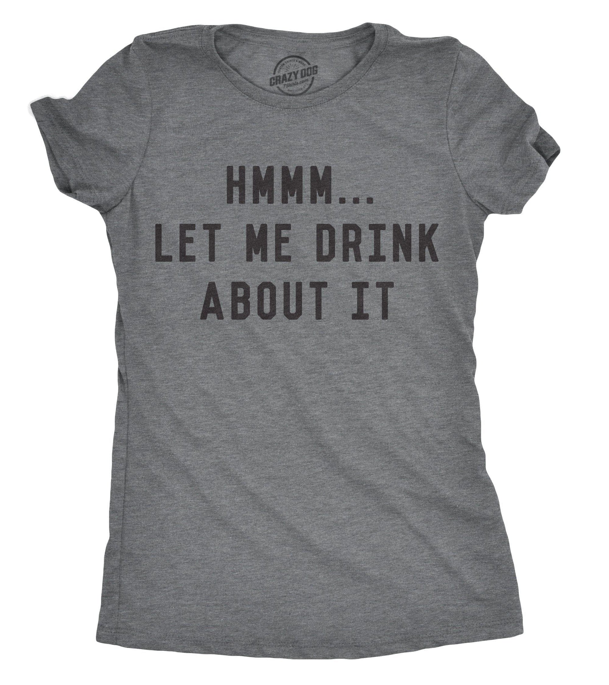 Hmm Let Me Drink About It Women's Tshirt  -  Crazy Dog T-Shirts