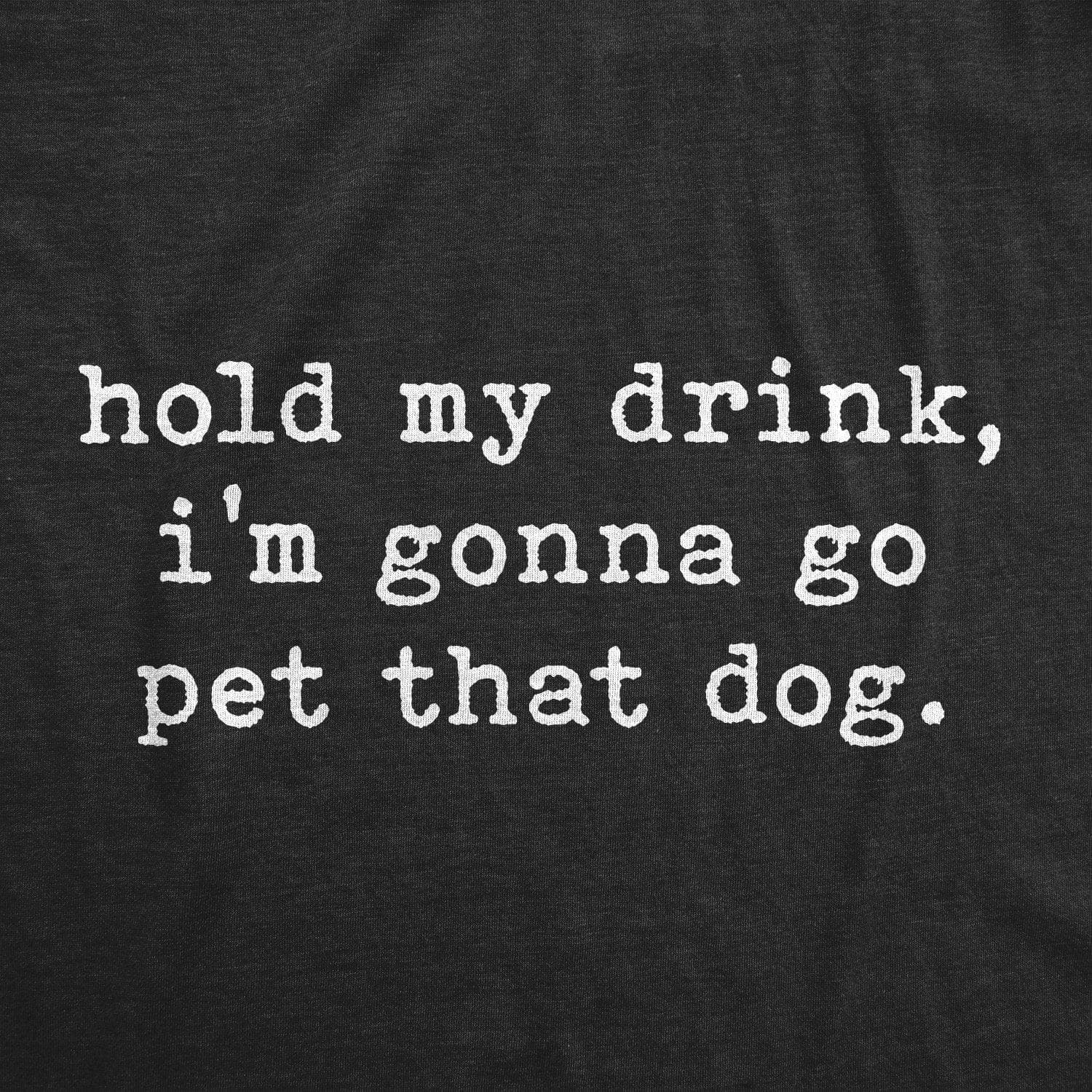 Hold My Drink I'm Gonna Go Pet That Dog Women's Tshirt - Crazy Dog T-Shirts