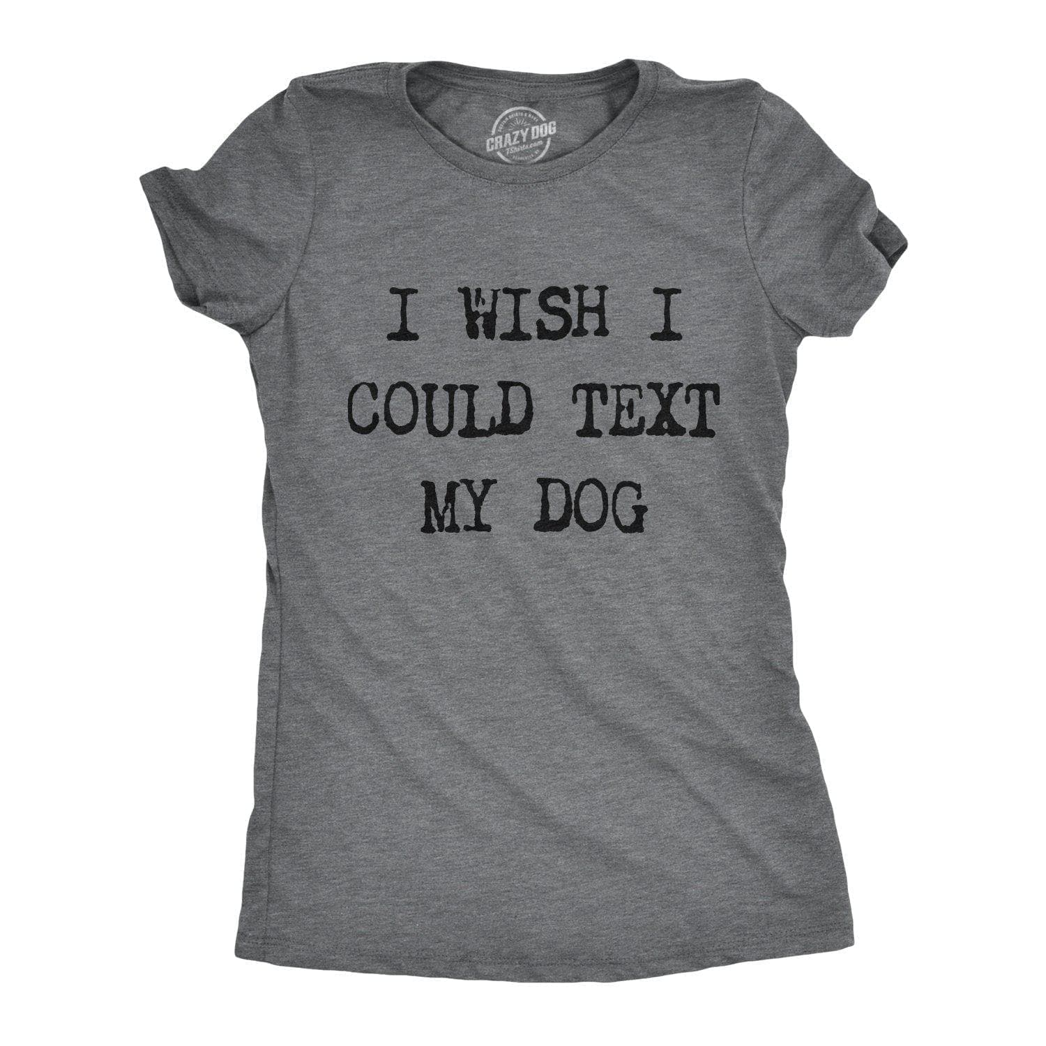 I Wish I Could Text My Dog Women's Tshirt  -  Crazy Dog T-Shirts