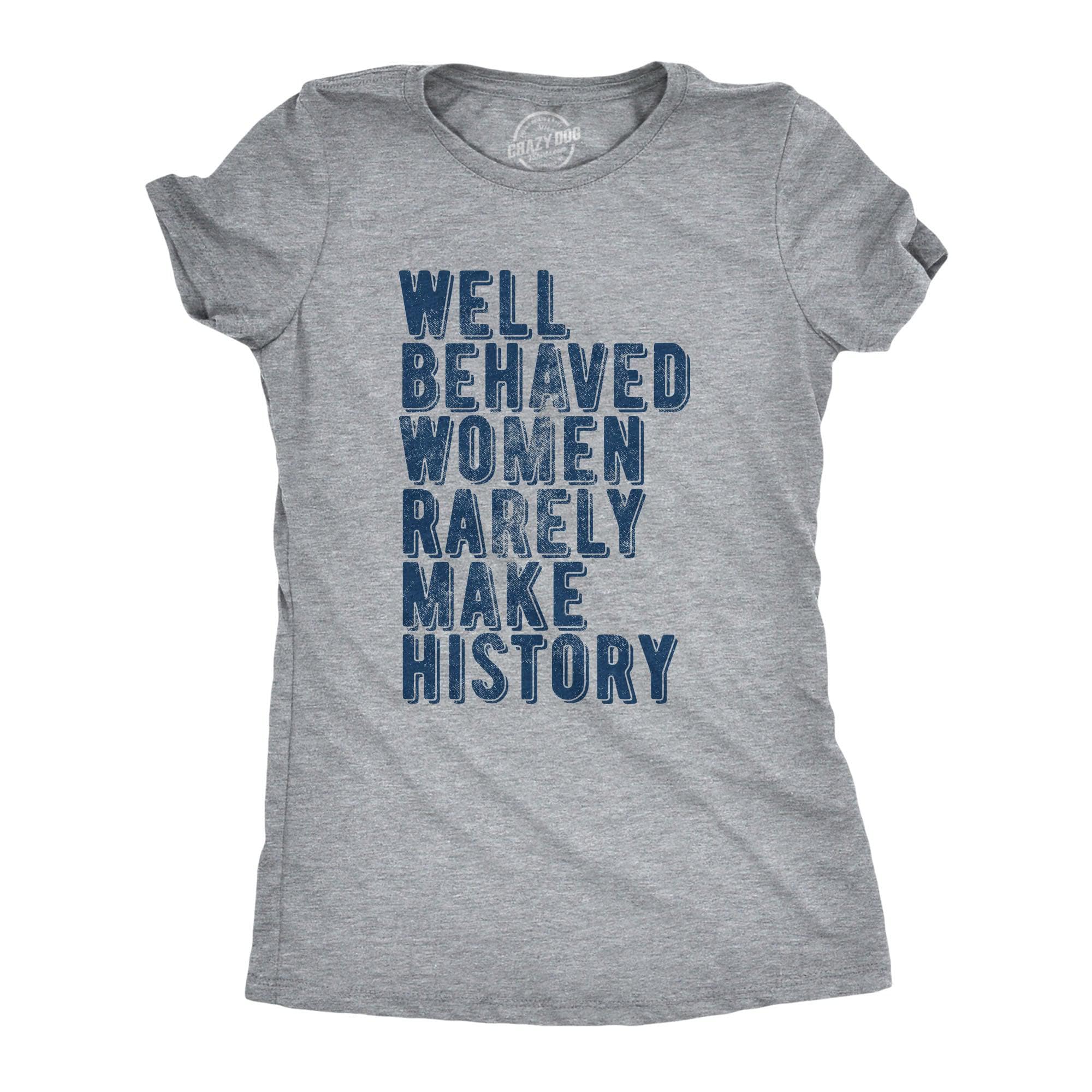 Well Behaved Women Rarely Make History Women's Tshirt  -  Crazy Dog T-Shirts