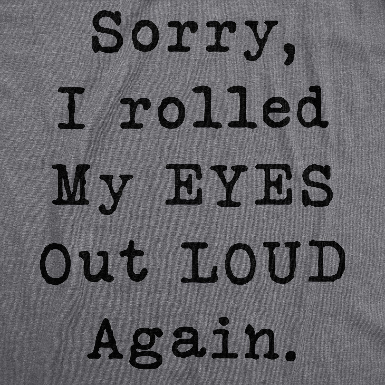 Funny Dark Heather Grey Sorry I Rolled My Eyes Out Loud Again Womens T Shirt Nerdy Sarcastic Tee