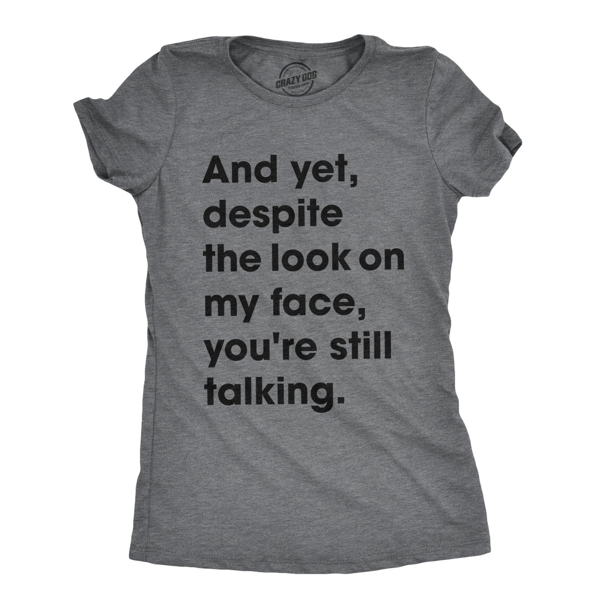 Funny Dark Heather Grey - Still Talking And Yet, Despite The Look On My Face, You&#39;re Still Talking Womens T Shirt Nerdy Sarcastic Tee