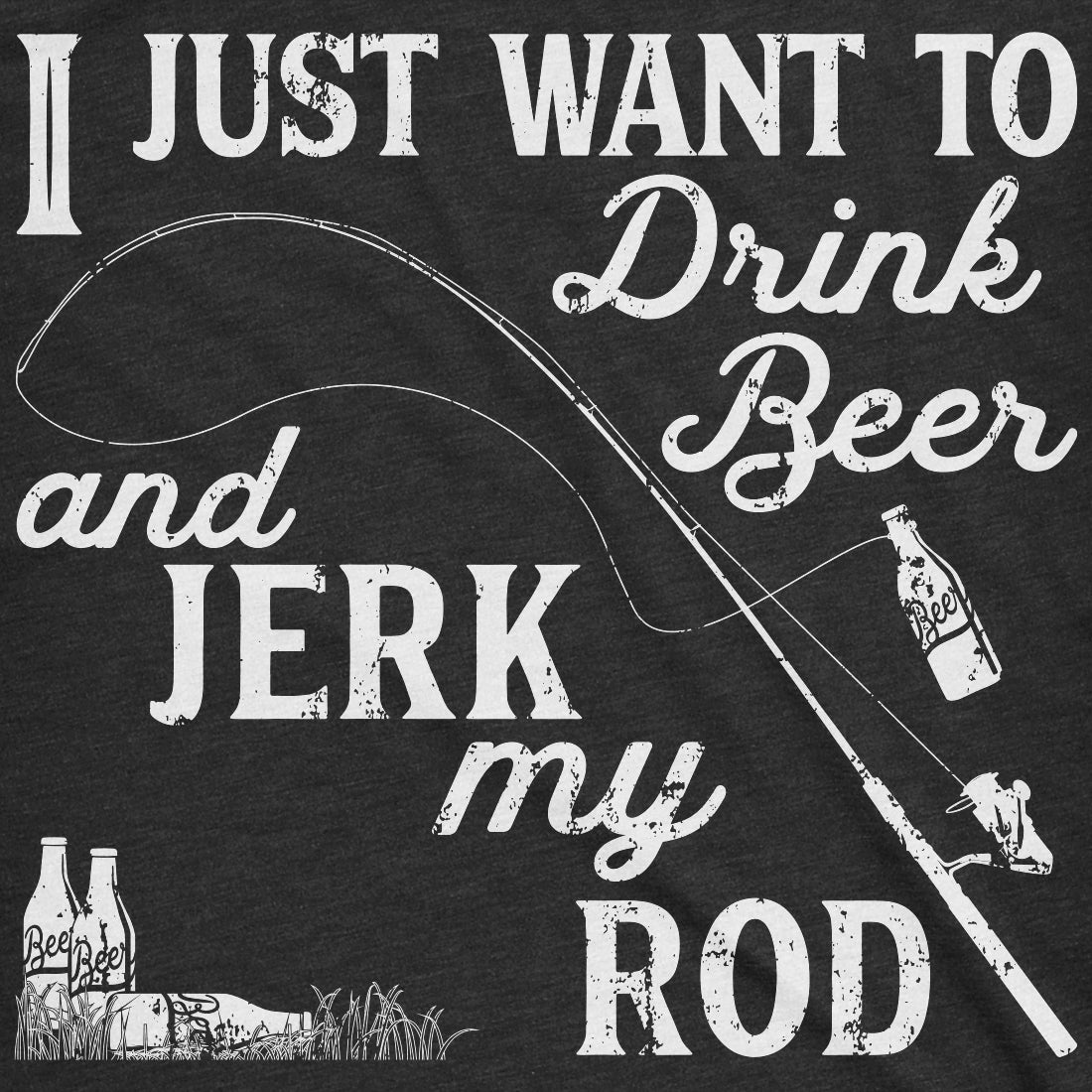 I Just Want To Drink Beer And Jerk My Rod Men&#39;s T Shirt