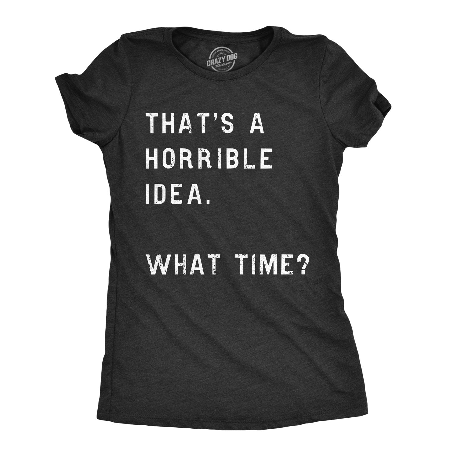 Funny Heather Black That Sounds Like A Horrible Idea. What Time? Womens T Shirt Nerdy Sarcastic Tee