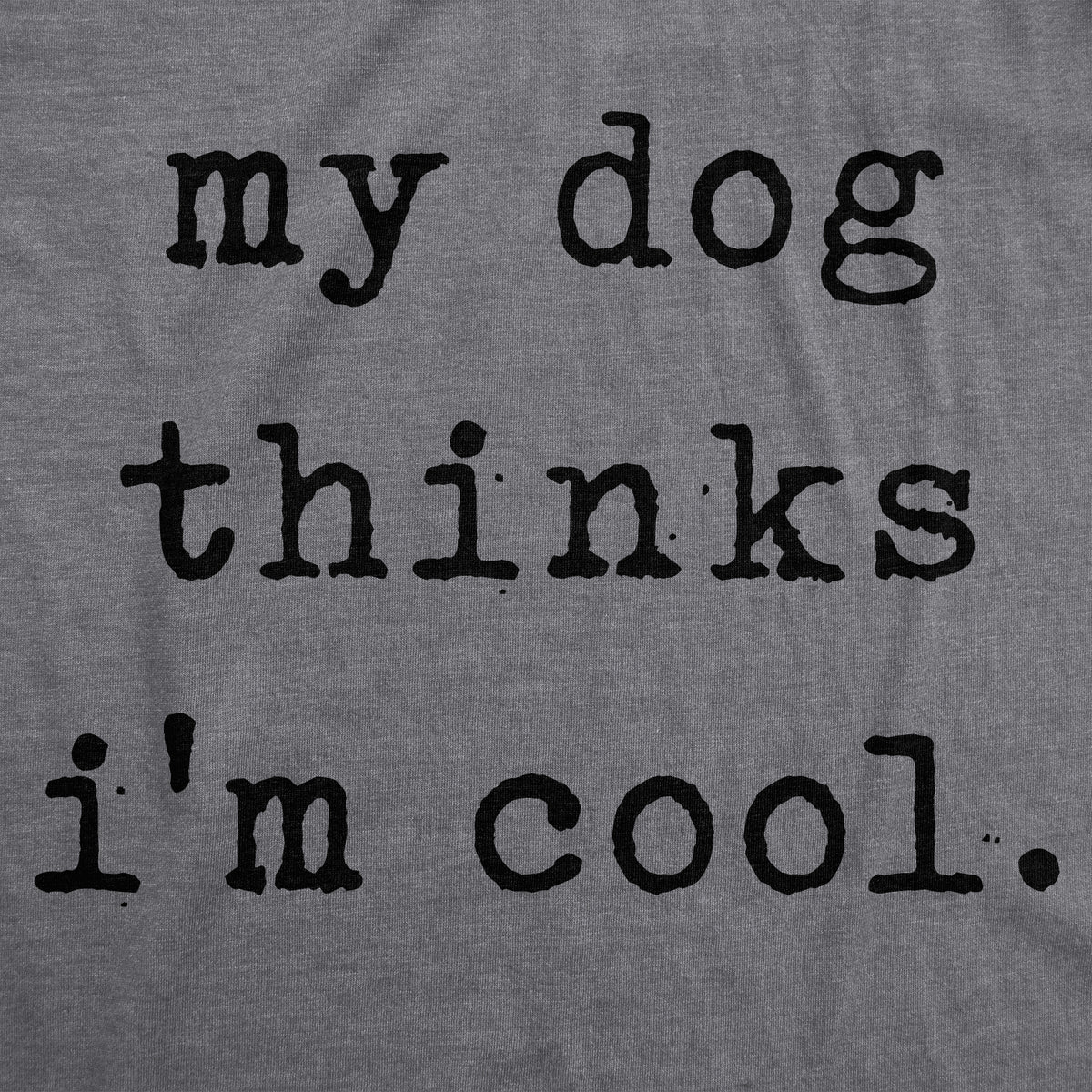 My Dog Thinks I&#39;m Cool Men&#39;s T Shirt