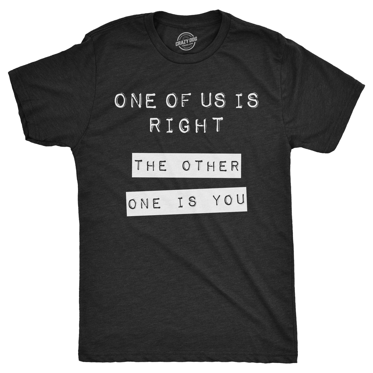 Funny Heather Black One Of Us Is Right. The Other One Is You. Mens T Shirt Nerdy Sarcastic Tee