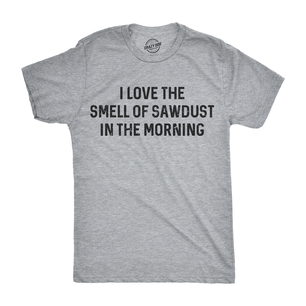 Funny Light Heather Grey - Sawdust I Love The Smell Of Sawdust In The Morning Mens T Shirt Nerdy Father&#39;s Day Tee