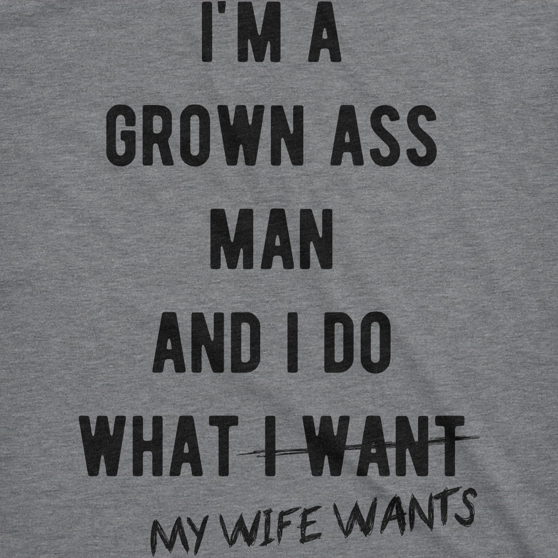Funny Dark Heather Grey I'm A Grown Ass Man I Do What My Wife Wants Mens T Shirt Nerdy Valentine's Day Sarcastic Tee