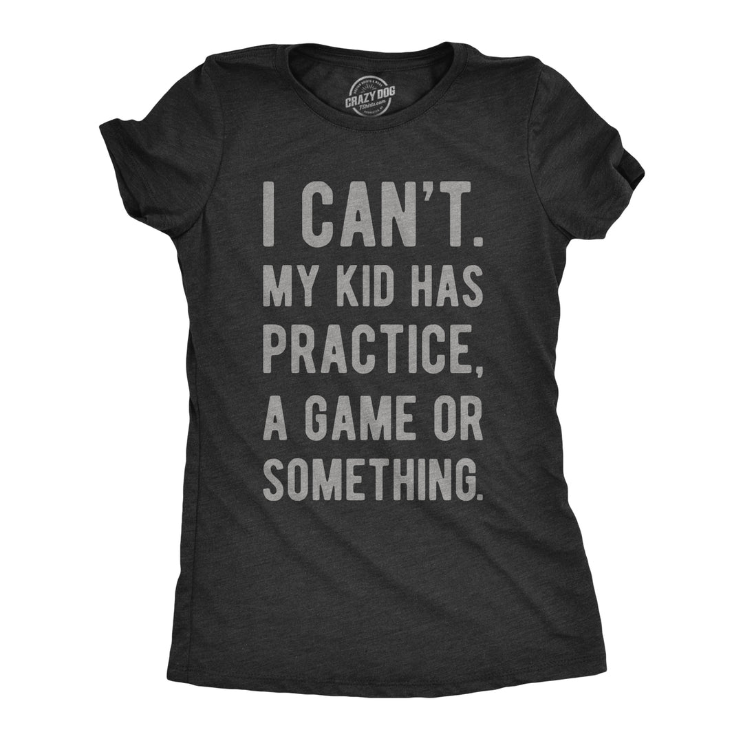 Funny Heather Black - Womens I Can't My Kid Has Practice A Game Or Something Womens T Shirt Nerdy Mother's Day Sarcastic Tee