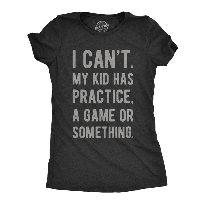 Funny Heather Black - Womens I Can't My Kid Has Practice A Game Or Something Womens T Shirt Nerdy Mother's Day Sarcastic Tee