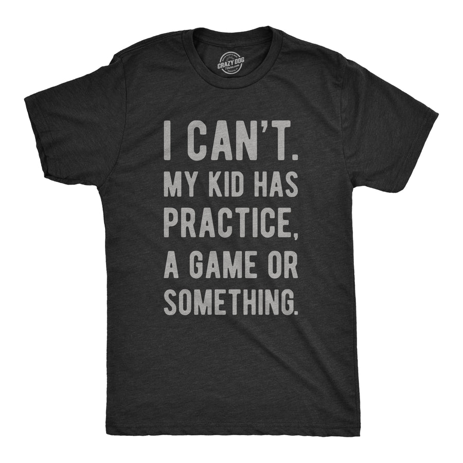Funny Heather Black - Kid Has Practice I Can't My Kid Has Practice A Game Or Something Mens T Shirt Nerdy Father's Day Sarcastic Tee