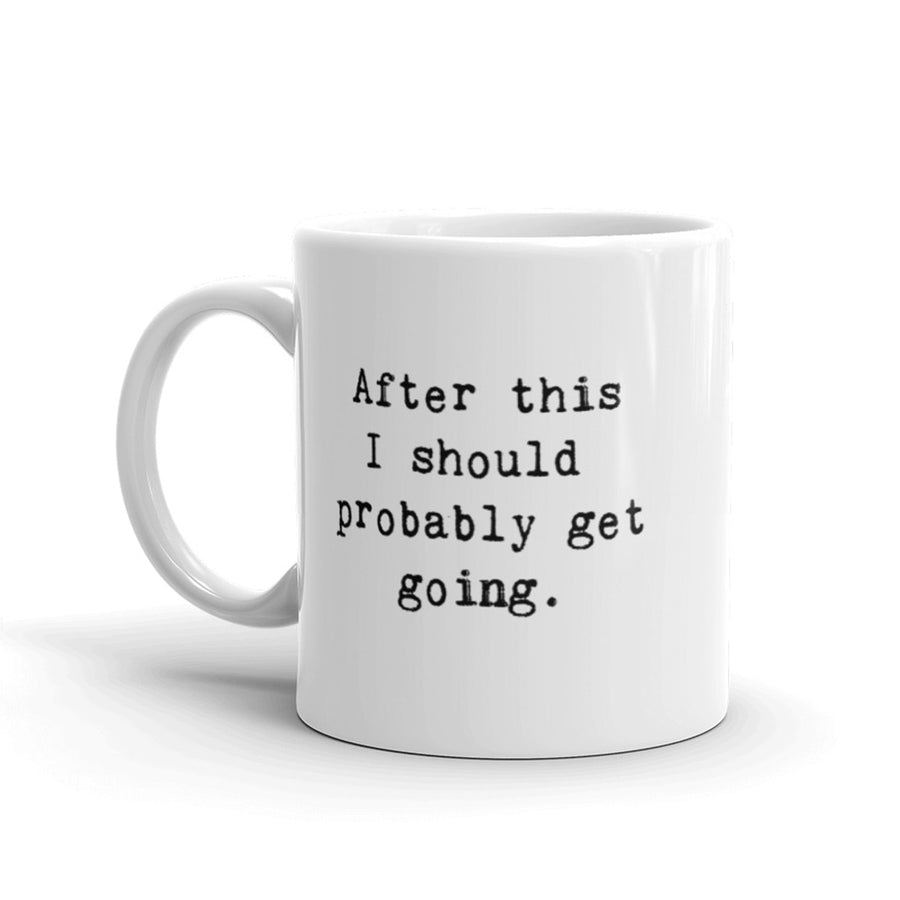 Funny White After This I Should Probably Get Going Coffee Mug Nerdy Tee