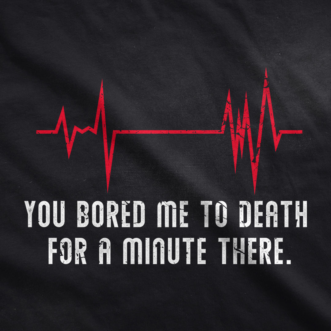 You Bored Me To Death There For A Minute Men's T Shirt