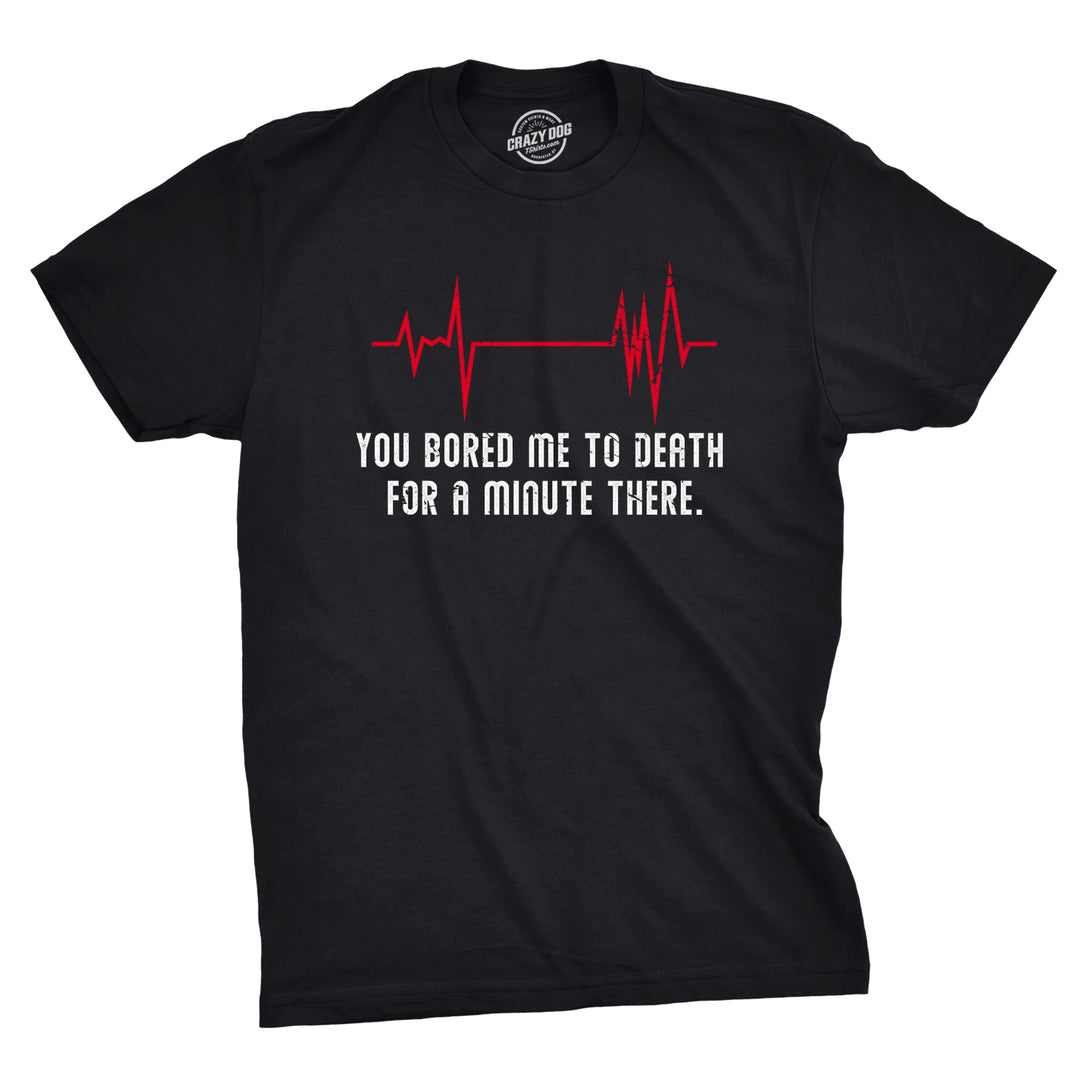Funny Black You Bored Me To Death There For A Minute Mens T Shirt Nerdy Sarcastic Tee