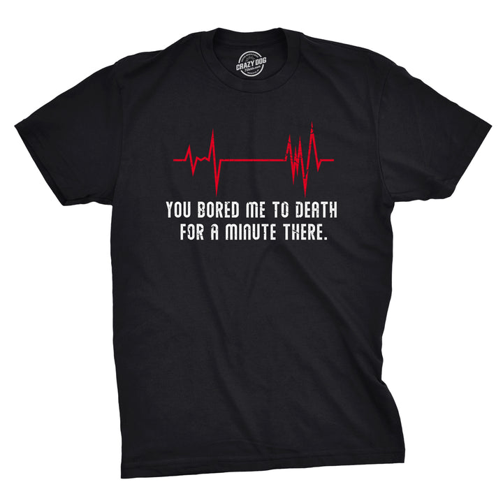 Funny Black You Bored Me To Death There For A Minute Mens T Shirt Nerdy Sarcastic Tee