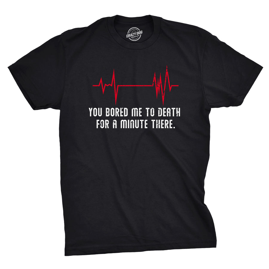 Funny Black You Bored Me To Death There For A Minute Mens T Shirt Nerdy Sarcastic Tee